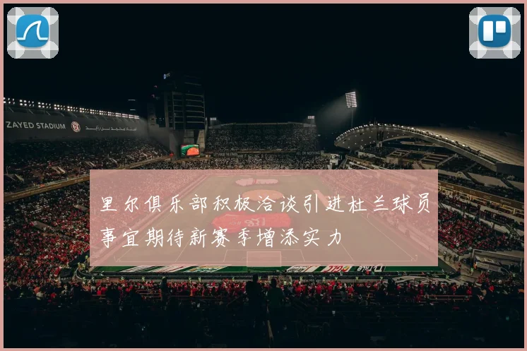 里尔俱乐部积极洽谈引进杜兰球员事宜期待新赛季增添实力