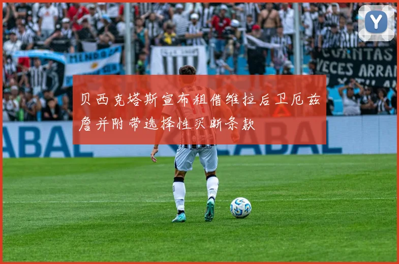 贝西克塔斯宣布租借维拉后卫厄兹詹并附带选择性买断条款